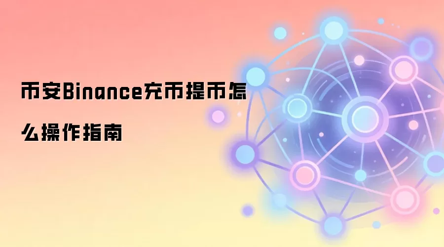 币安Binance充币提币怎么操作指南
