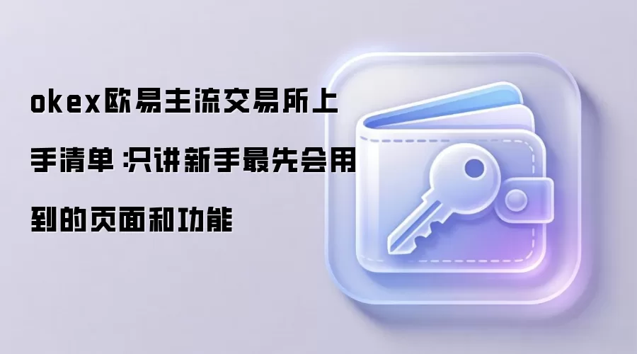 okex欧易主流交易所上手清单：只讲新手最先会用到的页面和功能