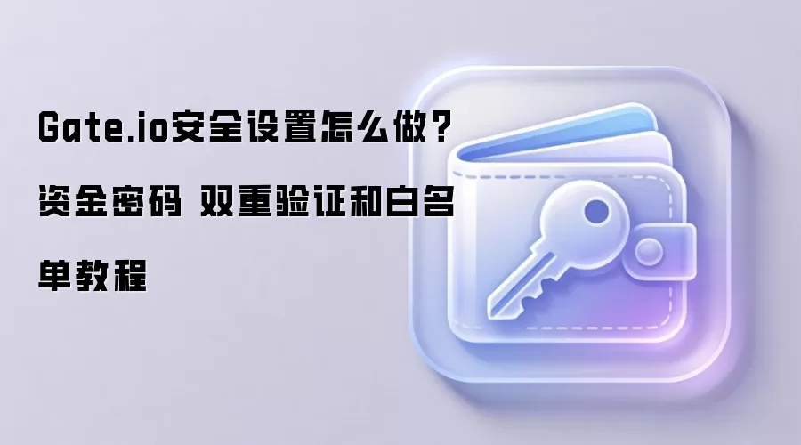 Gate.io安全设置怎么做？资金密码 双重验证和白名单教程