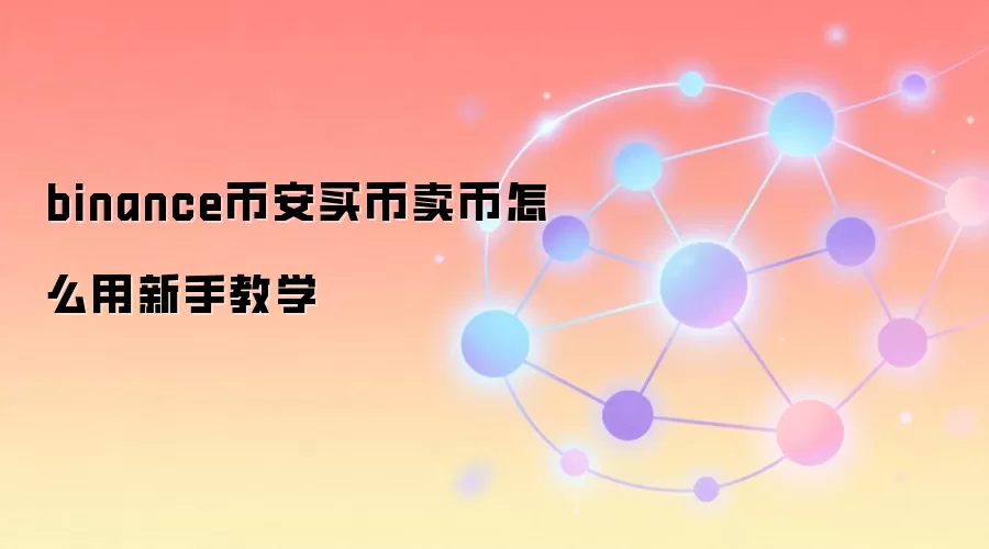 binance币安买币卖币怎么用新手教学