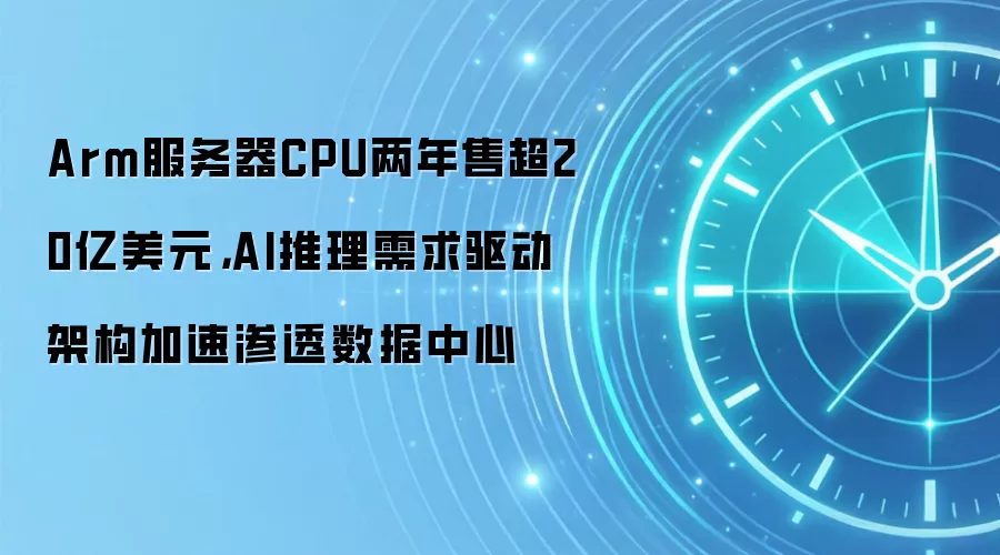 Arm服务器CPU两年售超20亿美元，AI推理需求驱动架构加速渗透数据中心