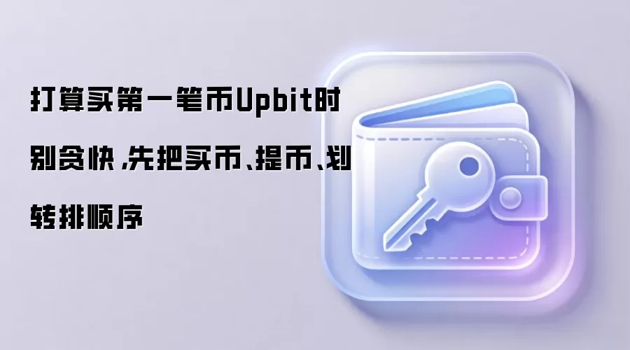 打算买第一笔币Upbit时别贪快，先把买币、提币、划转排顺序