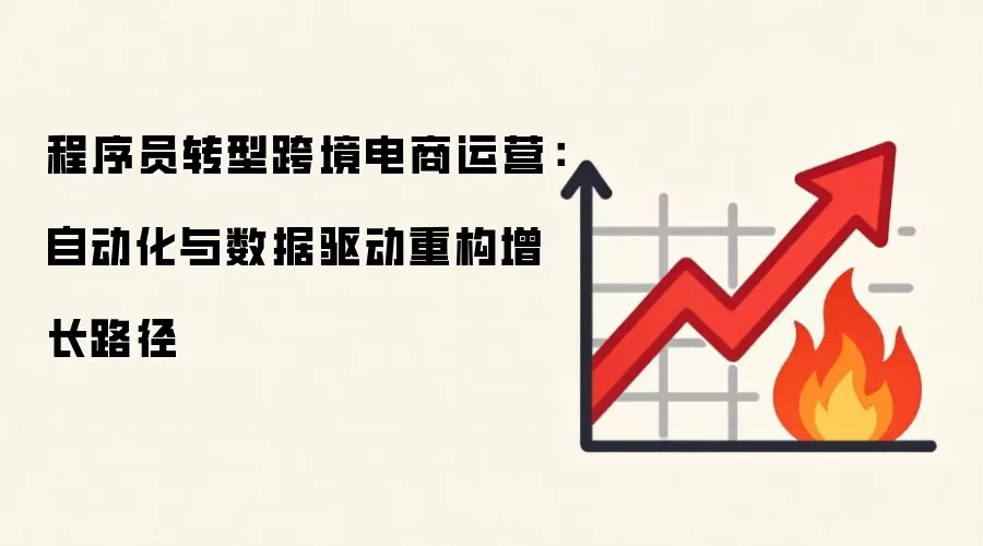 程序员转型跨境电商运营：自动化与数据驱动重构增长路径