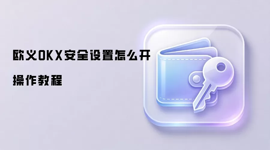 欧义OKX安全设置怎么开操作教程