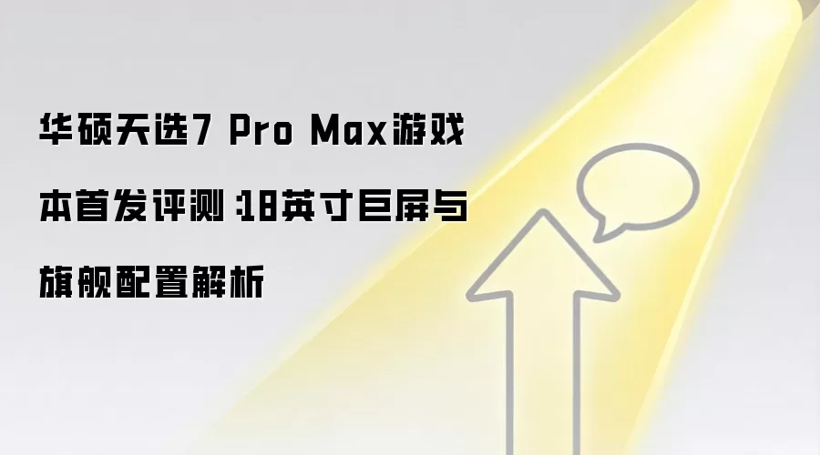 华硕天选7 Pro Max游戏本首发评测：18英寸巨屏与旗舰配置解析