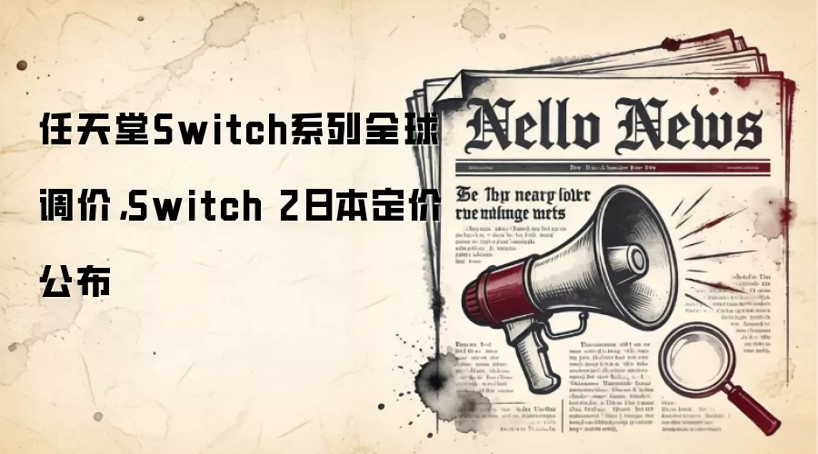 任天堂Switch系列全球调价，Switch 2日本定价公布