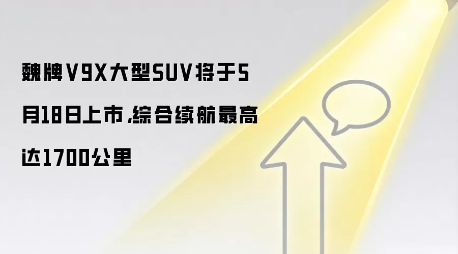 魏牌V9X大型SUV将于5月18日上市，综合续航最高达1700公里