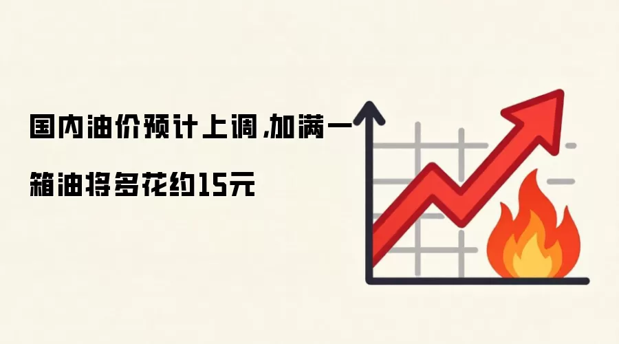 国内油价预计上调，加满一箱油将多花约15元