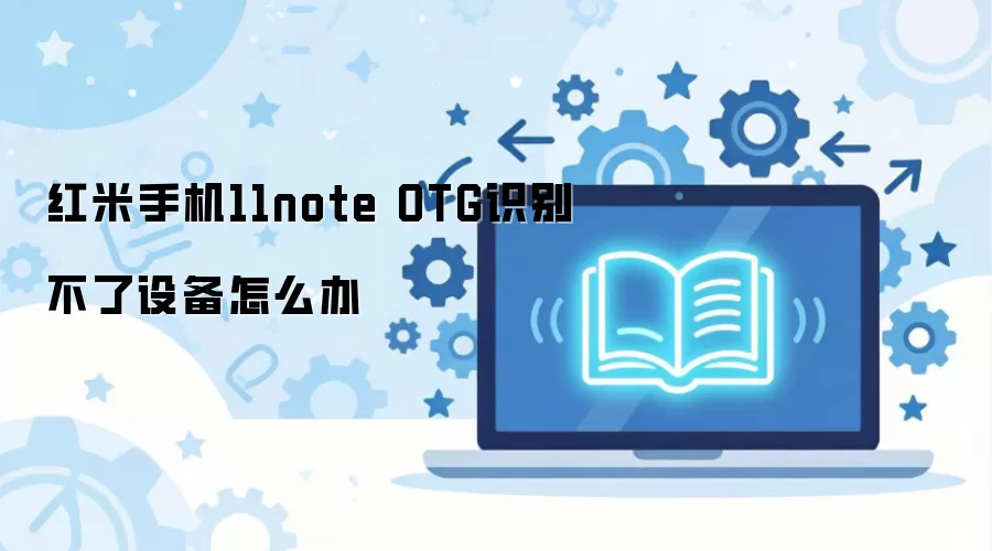 红米手机11note OTG识别不了设备怎么办