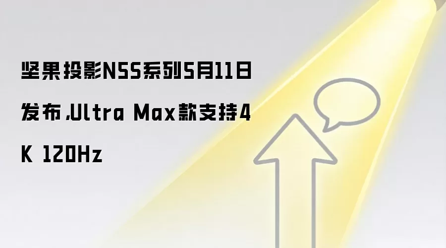 坚果投影N5S系列5月11日发布，Ultra Max款支持4K 120Hz