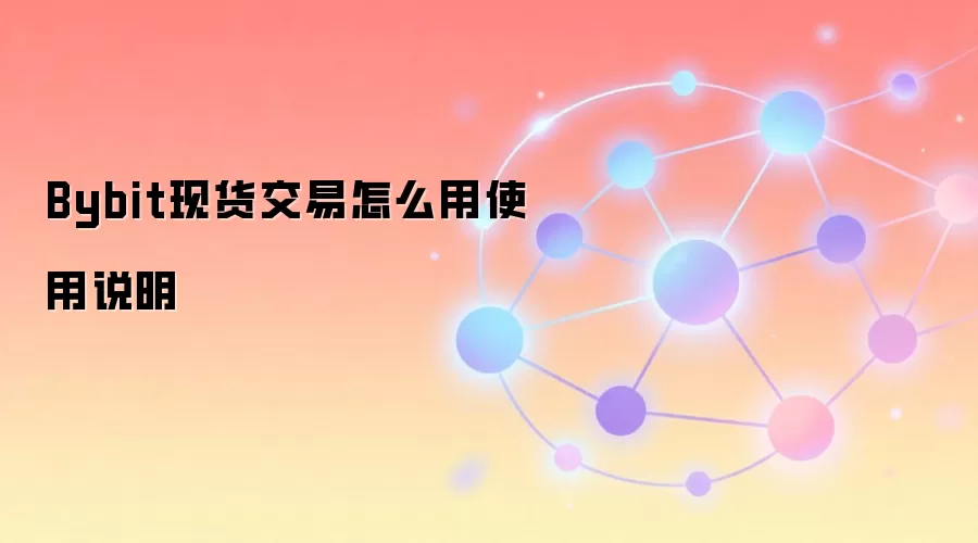 Bybit现货交易怎么用使用说明