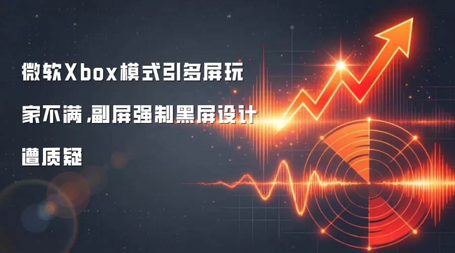 微软Xbox模式引多屏玩家不满，副屏强制黑屏设计遭质疑