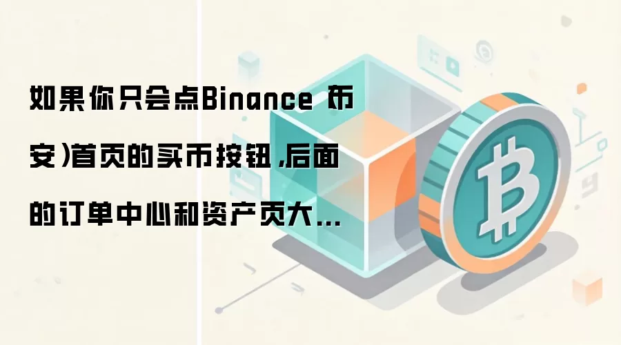 如果你只会点Binance（币安）首页的买币按钮，后面的订单中心和资产页大概率会迷路