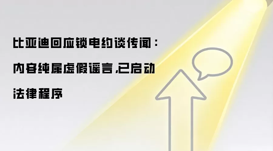 比亚迪回应锁电约谈传闻：内容纯属虚假谣言，已启动法律程序