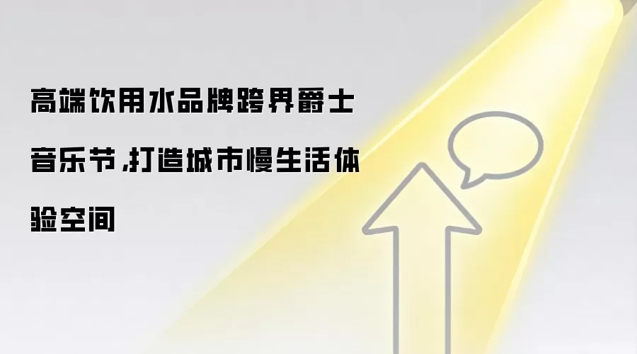 高端饮用水品牌跨界爵士音乐节，打造城市慢生活体验空间