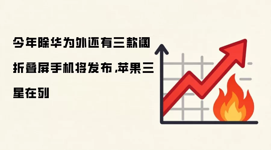 今年除华&为外还有三款阔折叠屏手机将发布，苹果三星在列