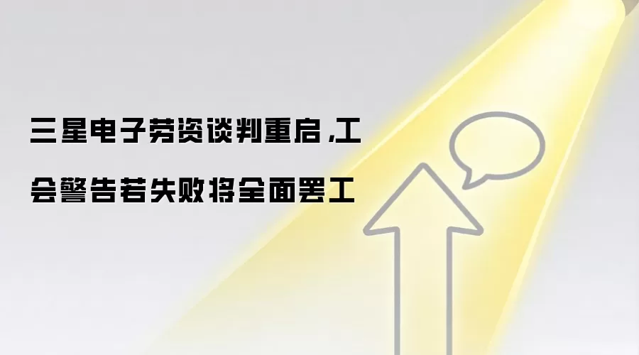 三星电子劳资谈判重启，工会警告若失败将全面罢工