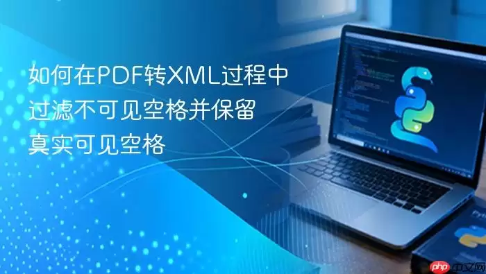 如何在PDF转XML过程中过滤不可见空格并保留真实可见空格