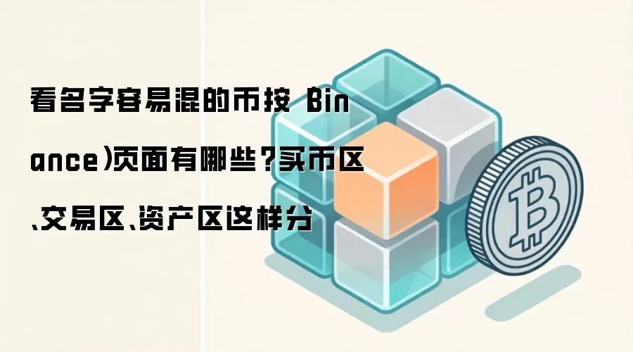 看名字容易混的币按（Binance）页面有哪些？买币区、交易区、资产区这样分