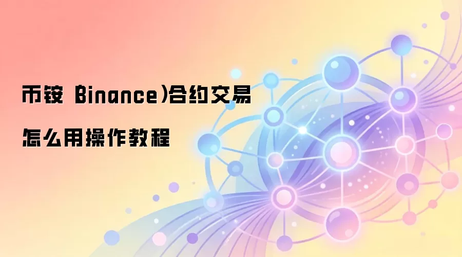 币铵(Binance)合约交易怎么用操作教程