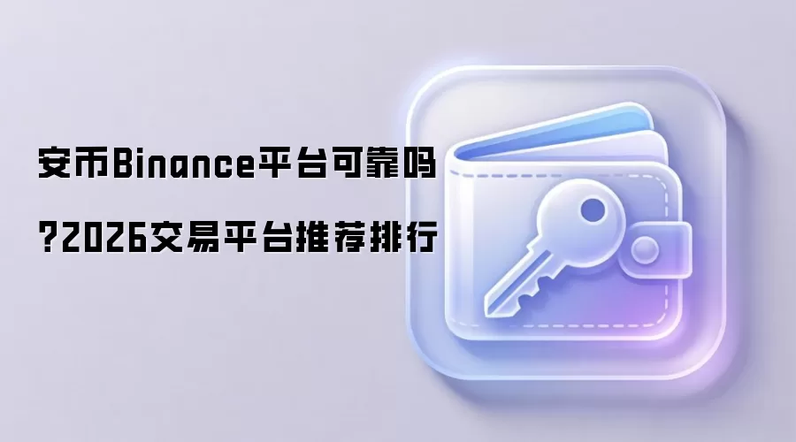 安币Binance平台可靠吗？2026交易平台推荐排行