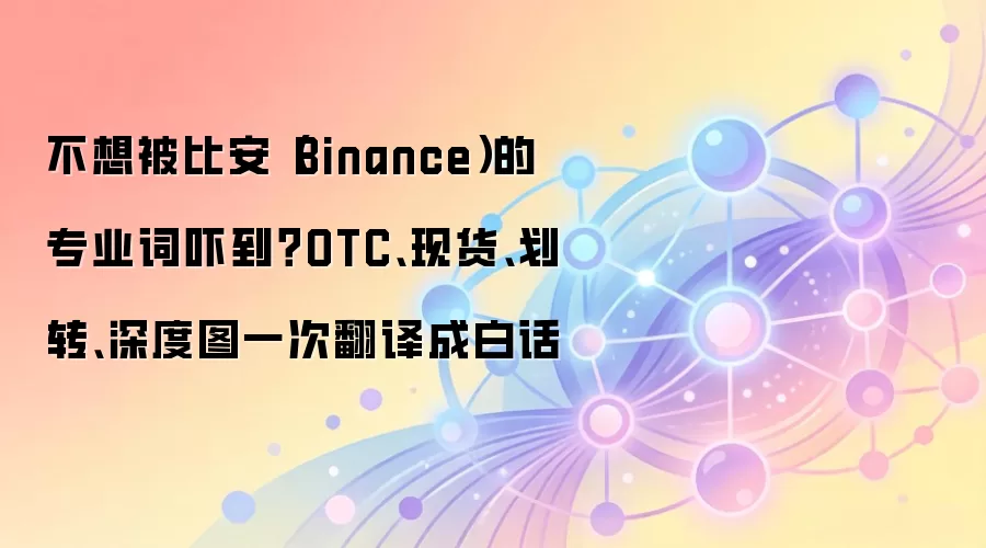 不想被比安(Binance)的专业词吓到?OTC、现货、划转、深度图一次翻译成白话