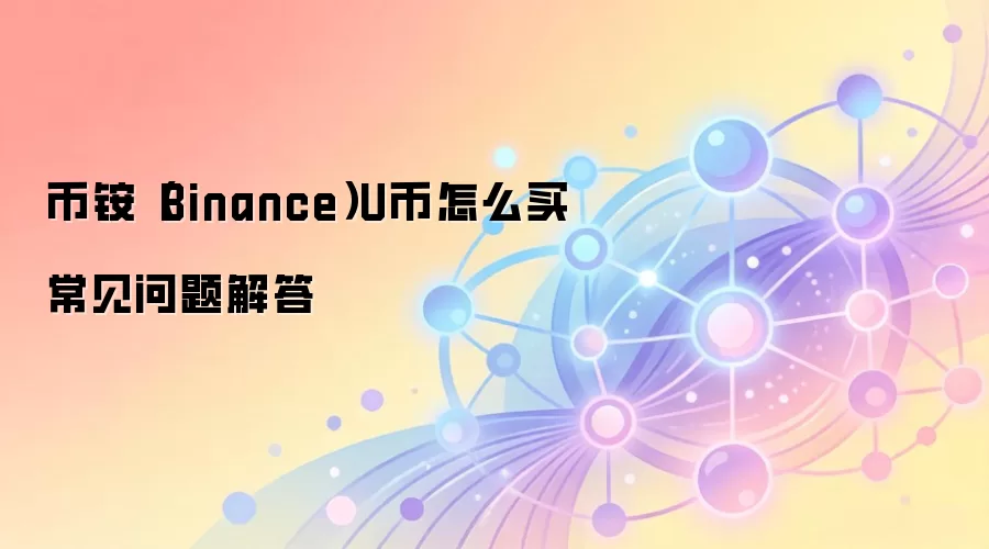 币铵（Binance）U币怎么买常见问题解答
