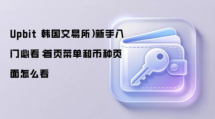 Upbit(韩国交易所)新手入门必看:首页菜单和币种页面怎么看