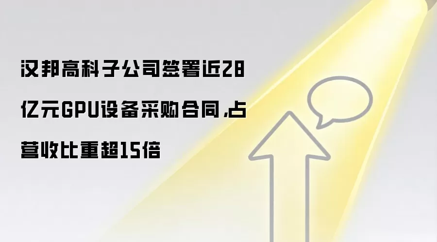 汉邦高科子公司签署近28亿元GPU设备采购合同，占营收比重超15倍