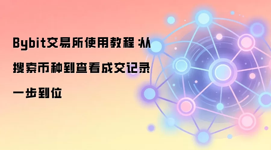 Bybit交易所使用教程:从搜索币种到查看成交记录一步到位