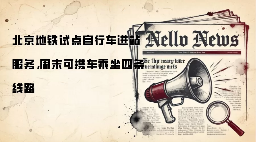 北京地铁试点自行车进站服务，周末可携车乘坐四条线路