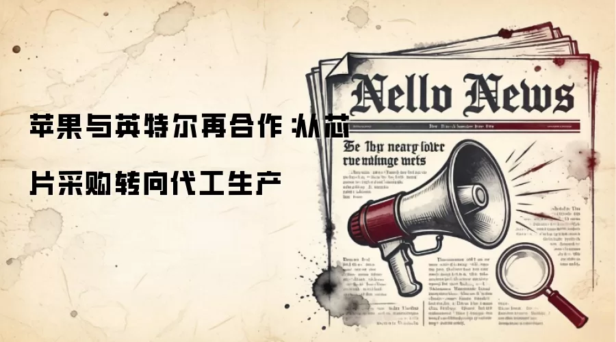 苹果与英特尔再合作：从芯片采购转向代工生产