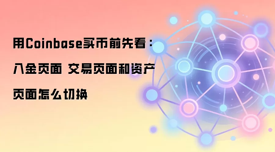 用Coinbase买币前先看：入金页面 交易页面和资产页面怎么切换