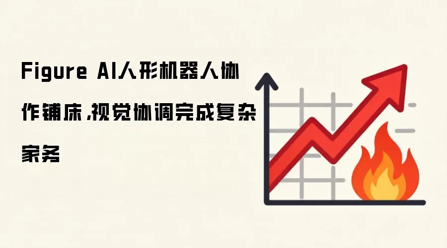 Figure AI人形机器人协作铺床，视觉协调完成复杂家务