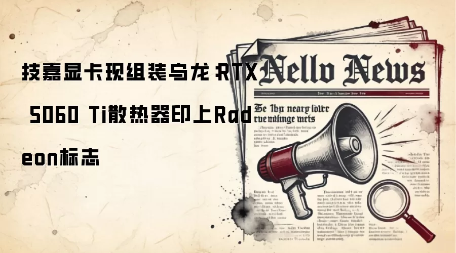 技嘉显卡现组装乌龙:RTX 5060 Ti散热器印上Radeon标志