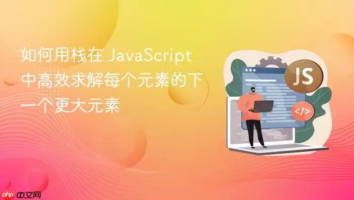 如何用栈在 Ja vaScript 中高效求解每个元素的下一个更大元素