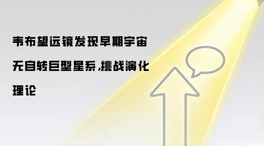 韦布望远镜发现早期宇宙无自转巨型星系，挑战演化理论