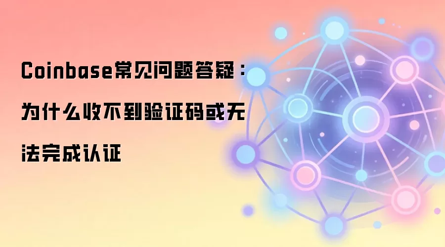 Coinbase常见问题答疑：为什么收不到验证码或无法完成认证