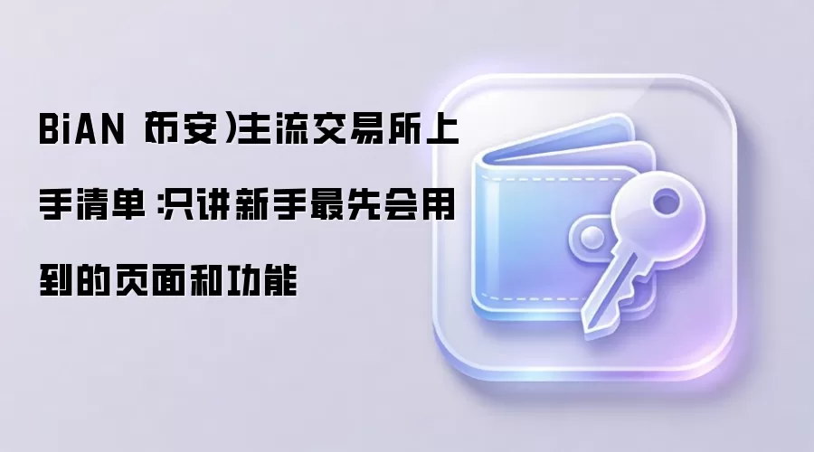 BiAN（币安）主流交易所上手清单：只讲新手最先会用到的页面和功能