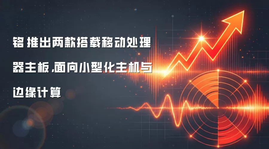 铭瑄推出两款搭载移动处理器主板,面向小型化主机与边缘计算