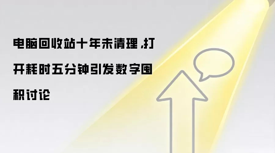 电脑回收站十年未清理，打开耗时五分钟引发数字囤积讨论
