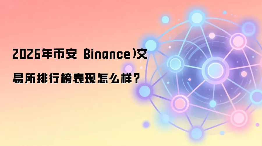 2026年币安（Binance）交易所排行榜表现怎么样？