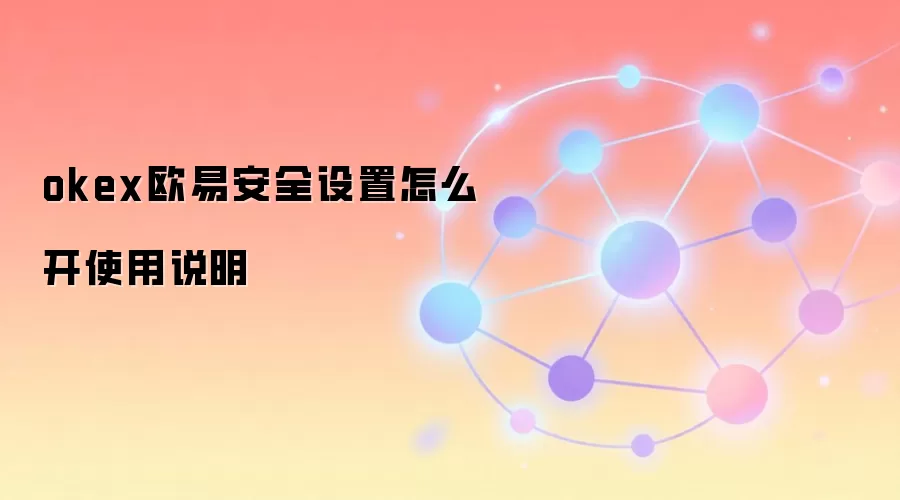 okex欧易安全设置怎么开使用说明