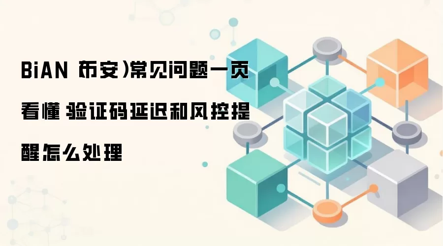 BiAN（币安）常见问题一页看懂：验证码延迟和风控提醒怎么处理