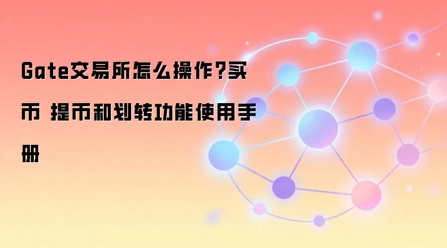 Gate交易所怎么操作？买币 提币和划转功能使用手册