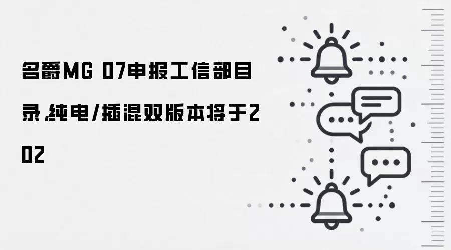 名爵MG 07申报工信部目录,纯电/插混双版本将于202