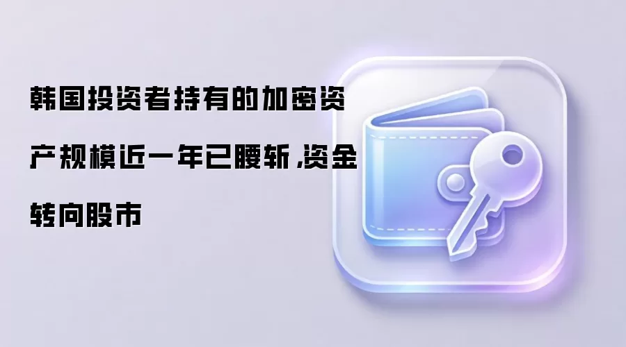 韩国投资者持有的加密资产规模近一年已腰斩,资金转向股市