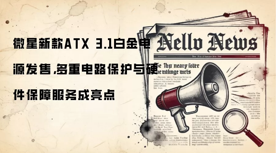 微星新款ATX 3.1白金电源发售,多重电路保护与硬件保障服务成亮点