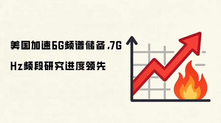 美国加速6G频谱储备,7GHz频段研究进度领先