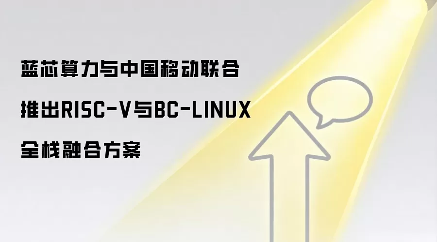 蓝芯算力与中国移动联合推出RISC-V与BC-LINUX全栈融合方案